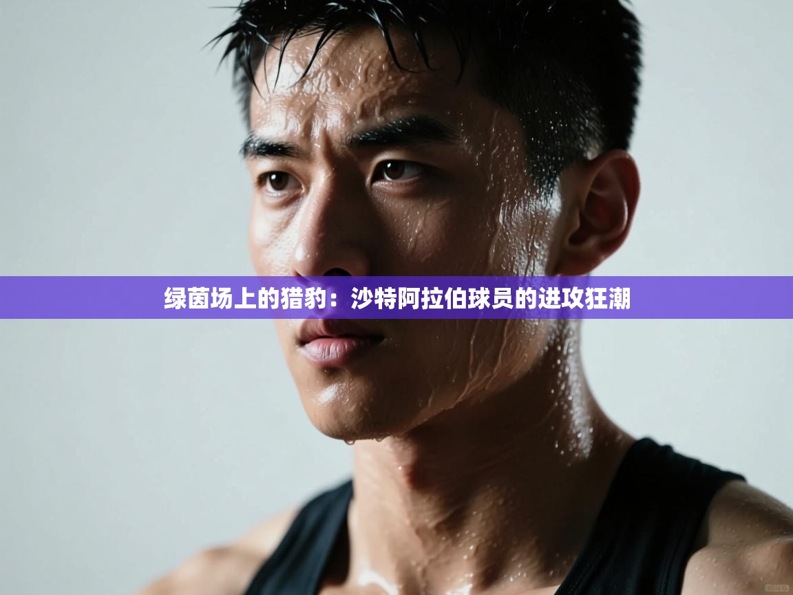 绿茵场上的猎豹：沙特阿拉伯球员的进攻狂潮  第2张